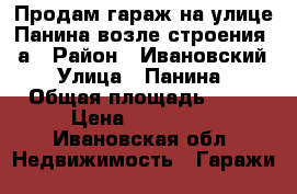 Продам гараж на улице Панина возле строения 26а › Район ­ Ивановский › Улица ­ Панина › Общая площадь ­ 23 › Цена ­ 320 000 - Ивановская обл. Недвижимость » Гаражи   